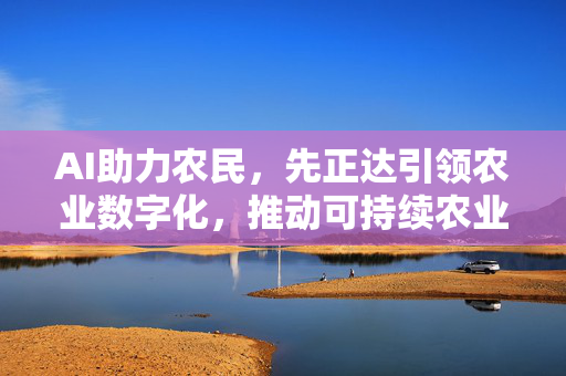 AI助力农民，先正达引领农业数字化，推动可持续农业发展