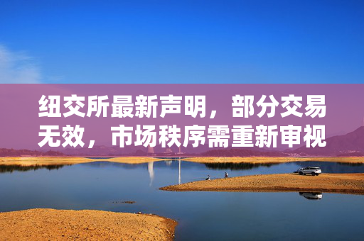 纽交所最新声明，部分交易无效，市场秩序需重新审视