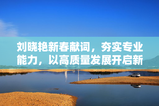 刘晓艳新春献词，夯实专业能力，以高质量发展开启新征程的易方达基金