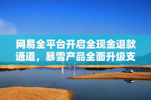 网易全平台开启全现金退款通道，暴雪产品全面升级支持服务