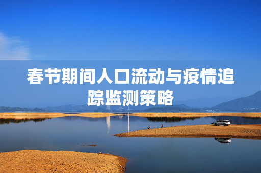 春节期间人口流动与疫情追踪监测策略