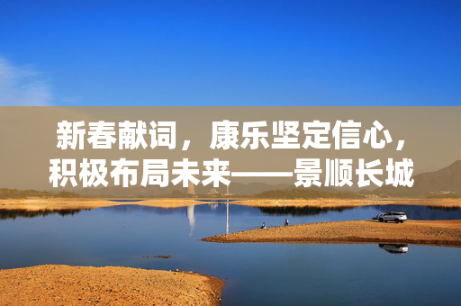 新春献词，康乐坚定信心，积极布局未来——景顺长城的展望与行动