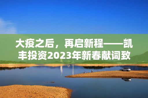 大疫之后，再启新程——凯丰投资2023年新春献词致投资者