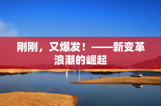 刚刚，又爆发！——新变革浪潮的崛起