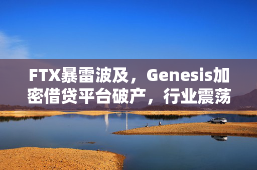 FTX暴雷波及，Genesis加密借贷平台破产，行业震荡与反思