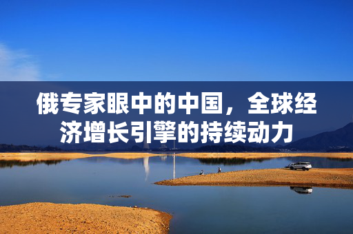 俄专家眼中的中国，全球经济增长引擎的持续动力
