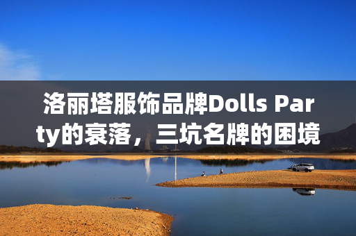 洛丽塔服饰品牌Dolls Party的衰落，三坑名牌的困境