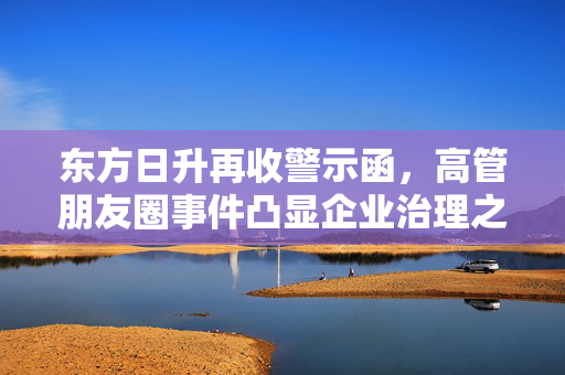 东方日升再收警示函，高管朋友圈事件凸显企业治理之重要
