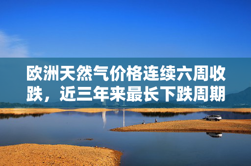 欧洲天然气价格连续六周收跌，近三年来最长下跌周期揭秘