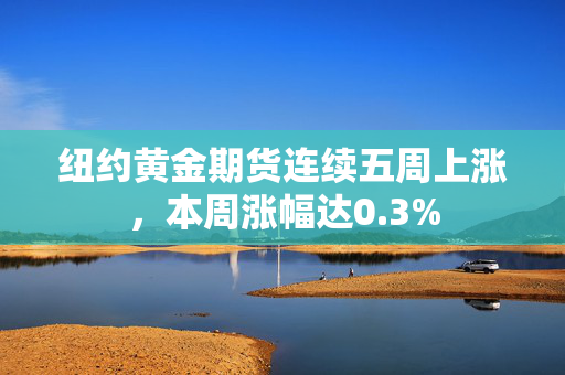 纽约黄金期货连续五周上涨，本周涨幅达0.3%