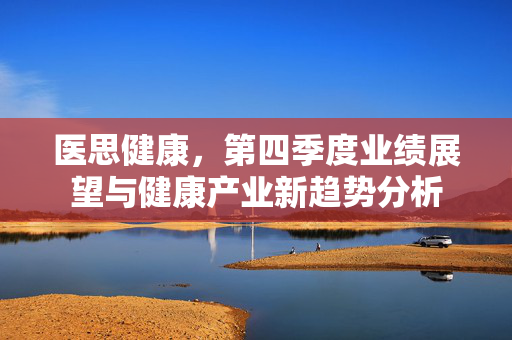 医思健康，第四季度业绩展望与健康产业新趋势分析