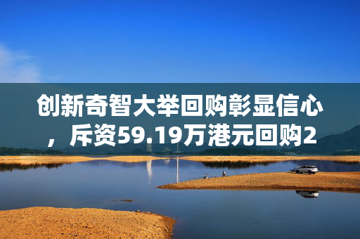 创新奇智大举回购彰显信心，斥资59.19万港元回购2.34万股的决策分析