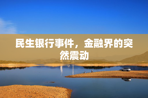 民生银行事件，金融界的突然震动