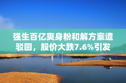强生百亿爽身粉和解方案遭驳回，股价大跌7.6%引发市场震荡