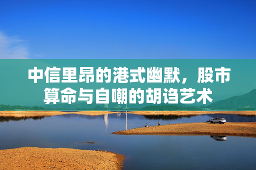 中信里昂的港式幽默，股市算命与自嘲的胡诌艺术