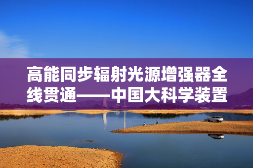 高能同步辐射光源增强器全线贯通——中国大科学装置的里程碑之作