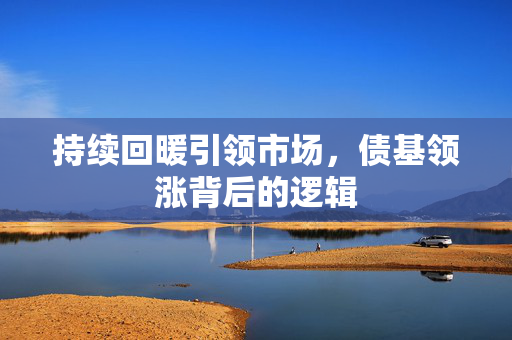 持续回暖引领市场，债基领涨背后的逻辑