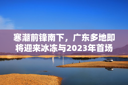 寒潮前锋南下，广东多地即将迎来冰冻与2023年首场雪