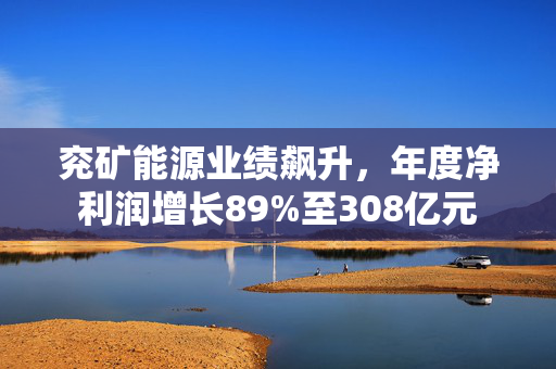 兖矿能源业绩飙升，年度净利润增长89%至308亿元