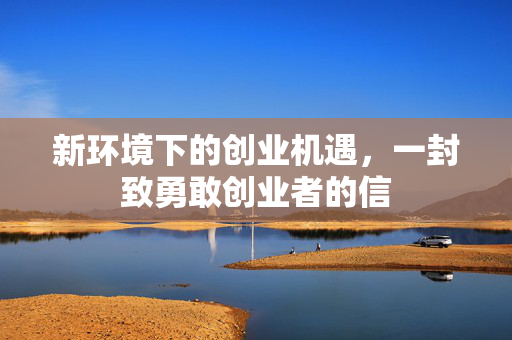 新环境下的创业机遇，一封致勇敢创业者的信
