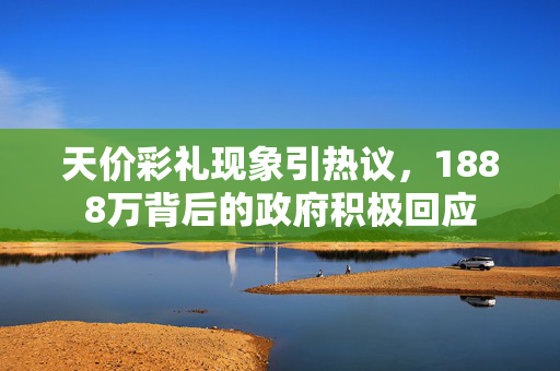 天价彩礼现象引热议，1888万背后的政府积极回应