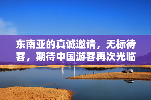 东南亚的真诚邀请，无标待客，期待中国游客再次光临