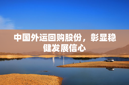 中国外运回购股份，彰显稳健发展信心