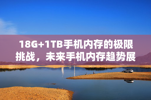18G+1TB手机内存的极限挑战，未来手机内存趋势展望