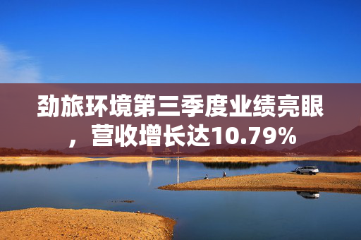 劲旅环境第三季度业绩亮眼，营收增长达10.79%