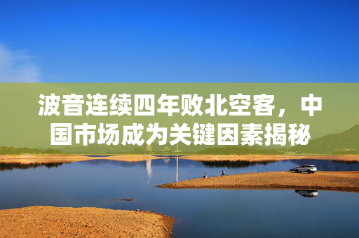 波音连续四年败北空客，中国市场成为关键因素揭秘