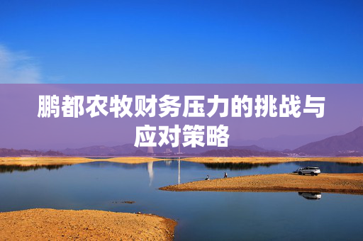 鹏都农牧财务压力的挑战与应对策略
