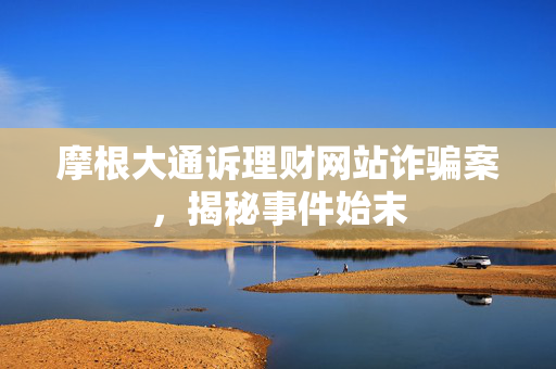 摩根大通诉理财网站诈骗案，揭秘事件始末