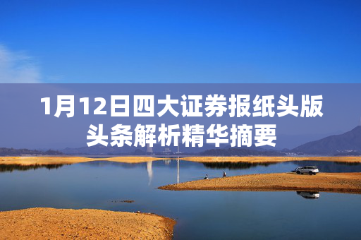 1月12日四大证券报纸头版头条解析精华摘要