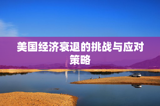 美国经济衰退的挑战与应对策略