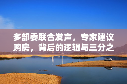 多部委联合发声，专家建议购房，背后的逻辑与三分之一存款的考量