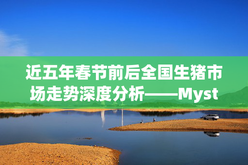 近五年春节前后全国生猪市场走势深度分析——Mysteel揭秘