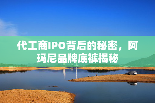 代工商IPO背后的秘密，阿玛尼品牌底裤揭秘