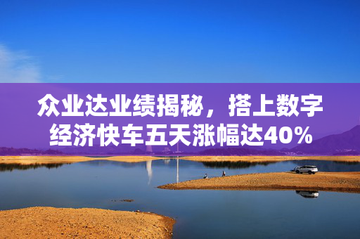 众业达业绩揭秘，搭上数字经济快车五天涨幅达40%
