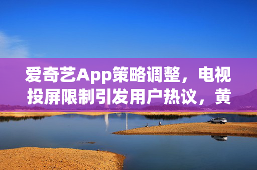 爱奇艺App策略调整，电视投屏限制引发用户热议，黄金VIP投屏画质降至480P