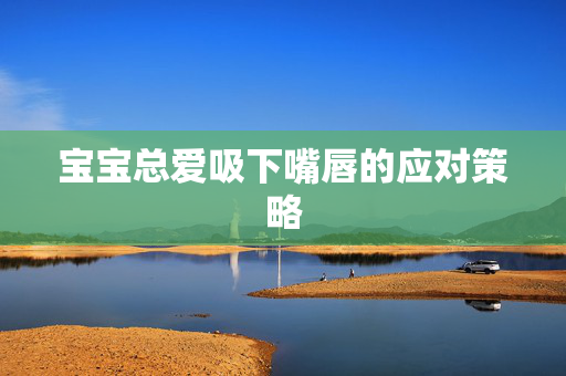 宝宝总爱吸下嘴唇的应对策略