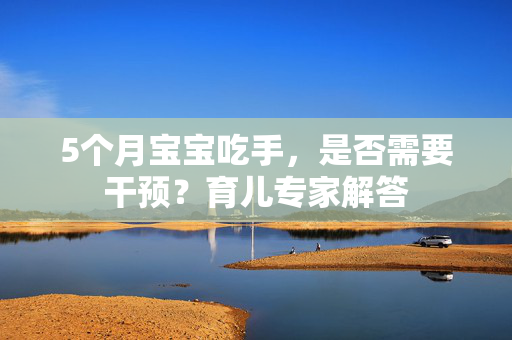 5个月宝宝吃手，是否需要干预？育儿专家解答