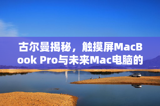 古尔曼揭秘，触摸屏MacBook Pro与未来Mac电脑的开发之路