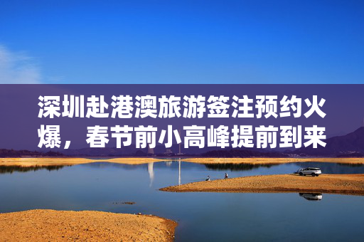 深圳赴港澳旅游签注预约火爆，春节前小高峰提前到来